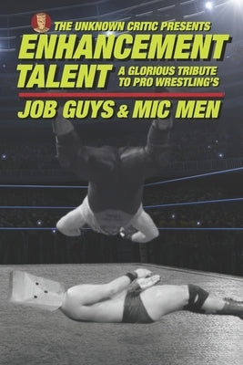 The Unknown Critic Presents: Enhancement Talent - A Glorious Tribute to Pro Wrestling's Job Guys and Mic Men by Critic, Unknown