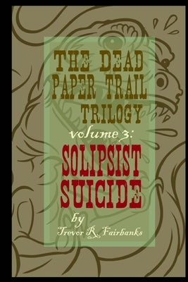 The Dead Paper Trail Trilogy Volume #3: Solipsist Suicide by Chatem, Paul
