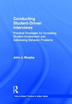 Conducting Student-Driven Interviews: Practical Strategies for Increasing Student Involvement and Addressing Behavior Problems by Murphy, John J.