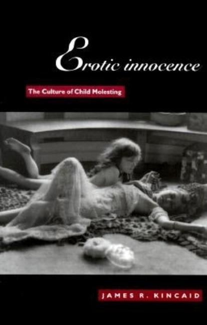 Erotic Innocence: The Culture of Child Molesting by Kincaid, James