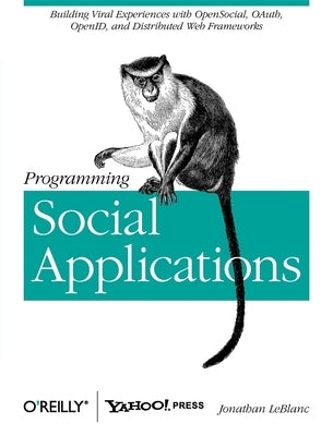 Programming Social Applications: Building Viral Experiences with OpenSocial, OAuth, OpenID, and Distributed Web Frameworks by LeBlanc, Jonathan