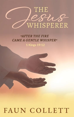 The Jesus Whisperer: After the Fire Came a Gentle Whisper - 1kings 19:12 by Collett, Faun