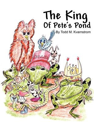 The King of Pete's Pond by Kvarnstrom, Todd M.