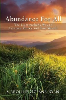 Abundance For All: The Lightworker's Way to Creating Money and True Wealth by Ryan, Caroline Oceana