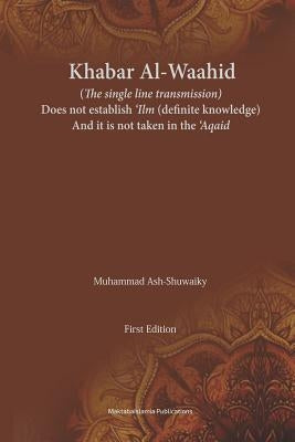 Khabar Al-Waahid (the Single Line Transmission): Khabar Al Waahid Does Not Establish 'ilm and It Is Not Taken in the 'aqaid by Islamia, Maktaba