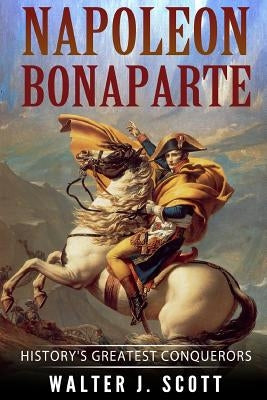 Napoleon Bonaparte: History's Greatest Conquerors by Scott, Walter J.