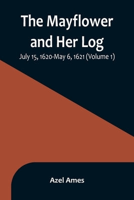 The Mayflower and Her Log; July 15, 1620-May 6, 1621 (Volume 1) by Ames, Azel