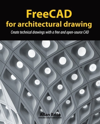 FreeCAD for architectural drawing: Create technical drawings with a free and open-source CAD by Brito, Allan