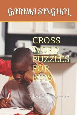 Cross Word Puzzles for Kids: Mental Excercise by Singhal, Garima