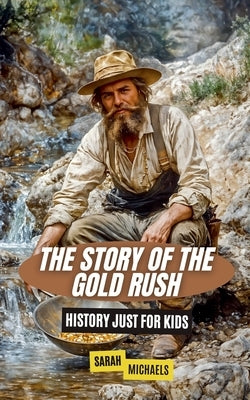 The Story of the Gold Rush: History Just For Kids by Michaels, Sarah