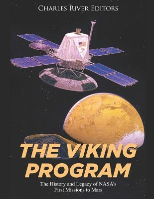 The Viking Program: The History and Legacy of NASA's First Missions to Mars by Charles River