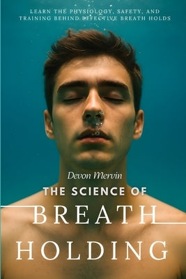The Science of Breath Holding: Learn the Physiology, Safety, and Training Behind Effective Breath Holds by Alger, Trent