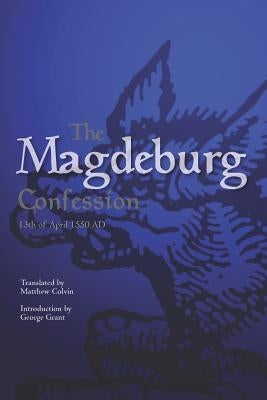 The Magdeburg Confession: 13th of April 1550 AD by Colvin Phd, Matthew