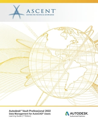 Autodesk(R) Vault Professional 2022: Data Management for AutoCAD(R) Users: Autodesk Authorized Publisher by Ascent - Center for Technical Knowledge