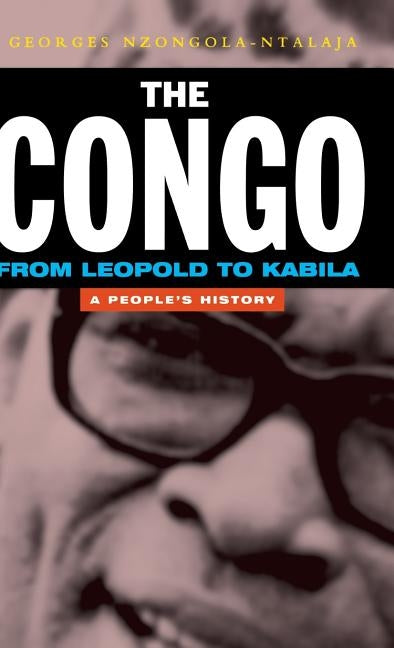 The Congo from Leopold to Kabila: A People's History by Nzongola-Ntalaja, Georges