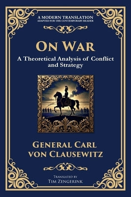 On War: The Timeless Guide to Strategy, Warfare, and Leadership by Von Clausewitz, General Carl