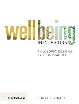 Wellbeing in Interiors: Philosophy, Design and Value in Practice by Grigoriou, Elina