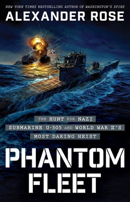 Phantom Fleet: The Hunt for Nazi Submarine U-505 and World War II's Most Daring Heist by Rose, Alexander