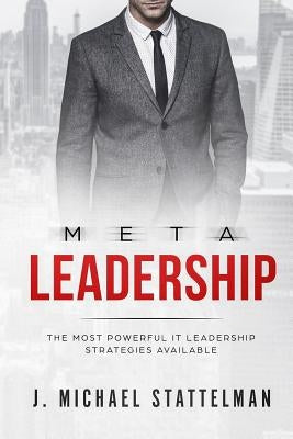Meta Leadership: The Most Powerful It Leadership Strategies Available by Stattelman, J. Michael
