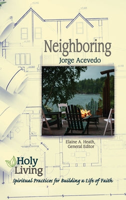 Holy Living: Neighboring: Spiritual Practices for Building a Life of Faith by Acevedo, Jorge