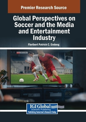 Global Perspectives on Soccer and the Media and Entertainment Industry by Endong, Floribert Patrick C.