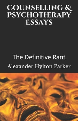 Counselling & Psychotherapy Essays: The Definitive Rant by Parker, Alexander Hylton
