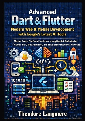 Advanced Dart & Flutter: Modern Web & Mobile Development with Google's Latest AI Tools by Langmere, Theodore