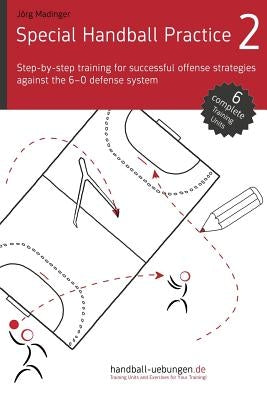 Special Handball Practice 2 - Step-by-step training of successful offense strategies against the 6-0 defense system by Madinger, Jörg