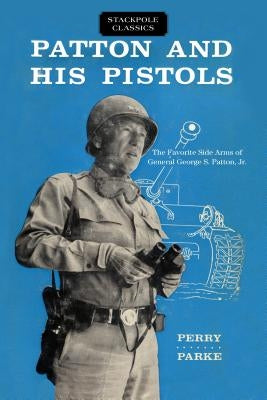 Patton and His Pistols: The Favorite Side Arms of General George S. Patton, Jr. by Parke, Perry