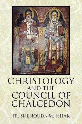 Christology and the Council of Chalcedon by Ishak, Shenouda M.