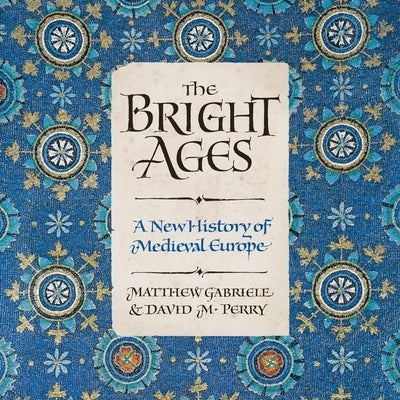 The Bright Ages: A New History of Medieval Europe by Gabriele, Matthew