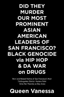 Did They Murder Our Most Prominent Asian American Leaders of San Francisco? Black Genocide Via Hip Hop & Da War on Drugs: Born and Raised Native of Sa by Vanessa, Queen