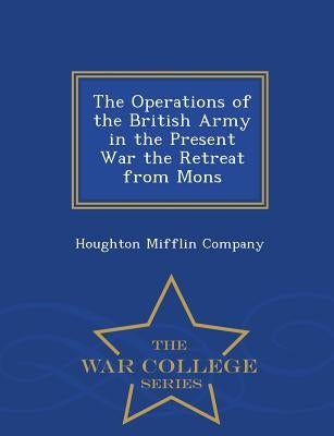 The Operations of the British Army in the Present War the Retreat from Mons - War College Series by Houghton Mifflin Company