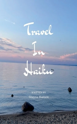 Travel In Haiku by Hanson, Shayna