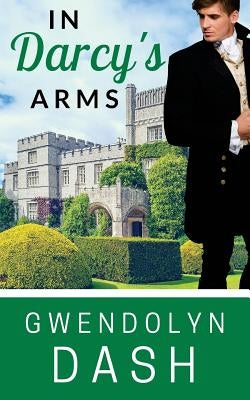 In Darcy's Arms: A Pride & Prejudice Variation by Dash, Gwendolyn