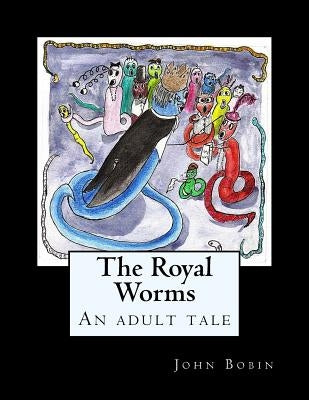 The Royal Worms: An adult tale for big kids by Bobin, John
