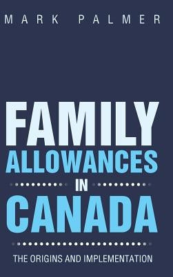 Family Allowances in Canada: The Origins and Implementation by Palmer, Mark