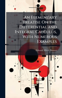An Elementary Treatise On the Differential and Integral Calculus, With Numerous Examples by Bowser, Edward Albert