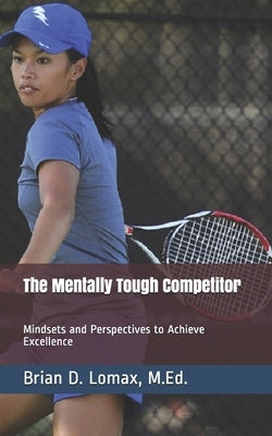 The Mentally Tough Competitor: Mindsets and Perspectives to Achieve Excellence by Lomax M. Ed, Brian D.