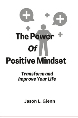 The Power of Positive Mindset: Transform and improve your life by Glenn, Jason L.