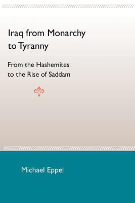 Iraq from Monarchy to Tyranny: From the Hashemites to the Rise of Saddam by Eppel, Michael