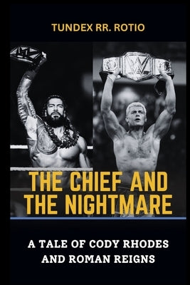 The Chief and the Nightmare: A Tale of Cody Rhodes and Roman Reigns by Rotio, Tundex Rr