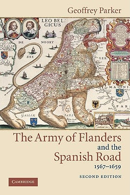 The Army of Flanders and the Spanish Road, 1567-1659: The Logistics of Spanish Victory and Defeat in the Low Countries' Wars by Parker, Geoffrey
