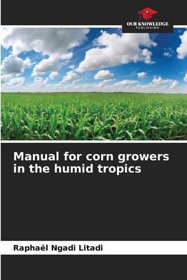 Manual for corn growers in the humid tropics by Ngadi Litadi, Raphaël