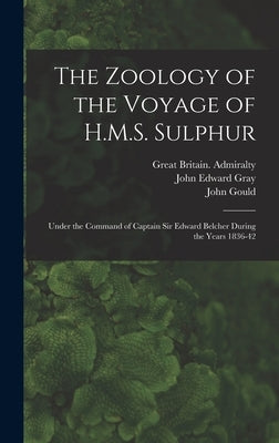 The Zoology of the Voyage of H.M.S. Sulphur: Under the Command of Captain Sir Edward Belcher During the Years 1836-42 by Gray, John Edward