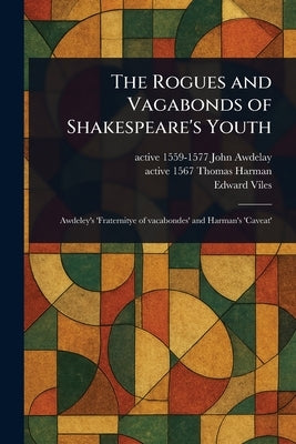 The Rogues and Vagabonds of Shakespeare's Youth by Awdelay, John Active 1559-1577