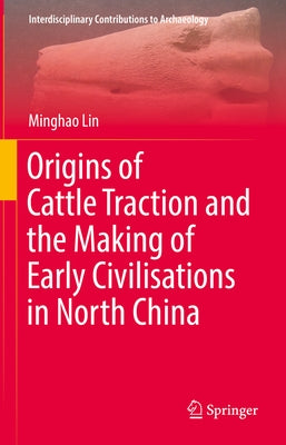 Origins of Cattle Traction and the Making of Early Civilisations in North China by Lin, Minghao