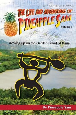 The Life and Adventures of Pineapple Sam: Growing Up on the Garden Island of Kauai by Sam, Pineapple