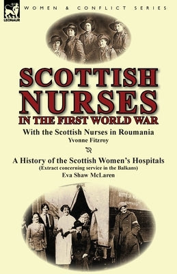 Scottish Nurses in the First World War: With the Scottish Nurses in Roumania by Yvonne Fitzroy & a History of the Scottish Women's Hospitals (Extract by Fitzroy, Yvonne