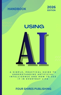 Using AI: A Practical Guide to Understanding and Using Artificial Intelligence in Everyday Life, Work, and Business by Howe, Darryl